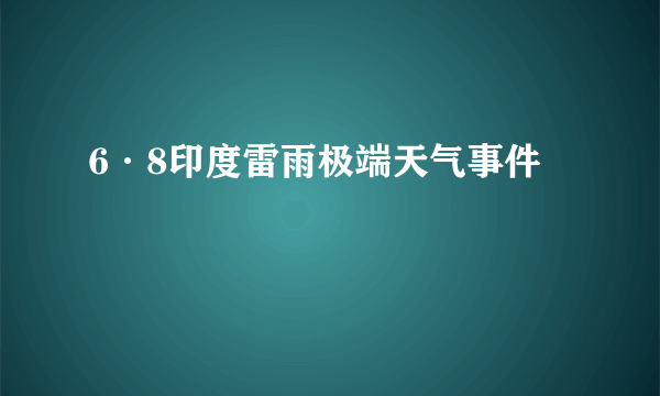 6·8印度雷雨极端天气事件