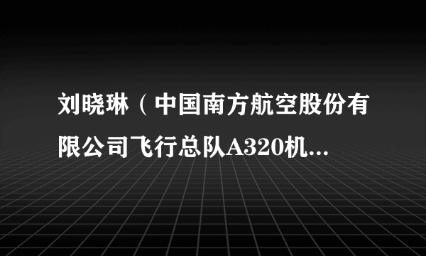 刘晓琳（中国南方航空股份有限公司飞行总队A320机队机长、机长教员）