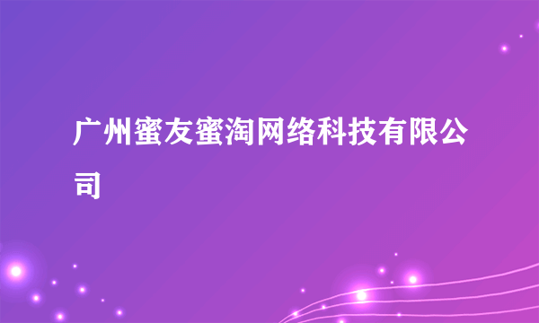 广州蜜友蜜淘网络科技有限公司