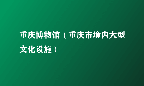 重庆博物馆（重庆市境内大型文化设施）