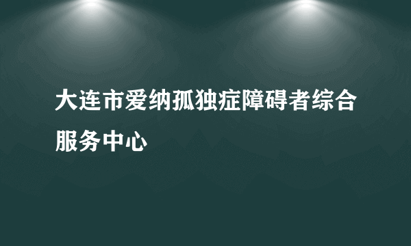 大连市爱纳孤独症障碍者综合服务中心