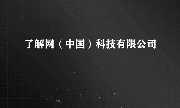 了解网（中国）科技有限公司