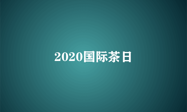 2020国际茶日