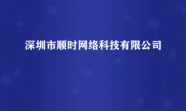 深圳市顺时网络科技有限公司