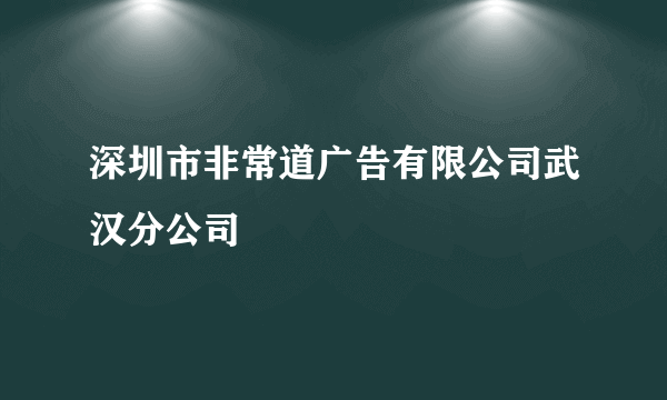 深圳市非常道广告有限公司武汉分公司