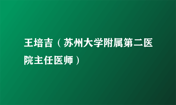 王培吉（苏州大学附属第二医院主任医师）