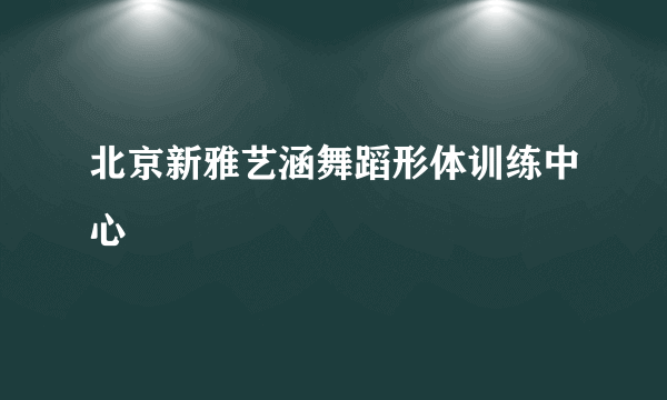 北京新雅艺涵舞蹈形体训练中心