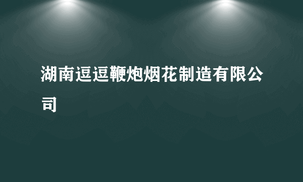 湖南逗逗鞭炮烟花制造有限公司