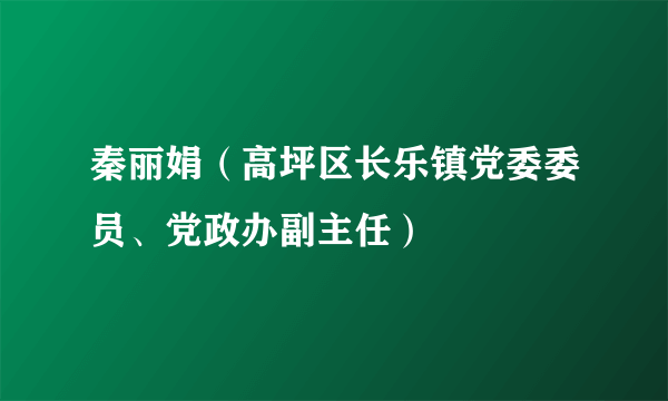 秦丽娟（高坪区长乐镇党委委员、党政办副主任）