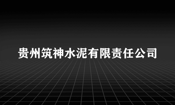 贵州筑神水泥有限责任公司