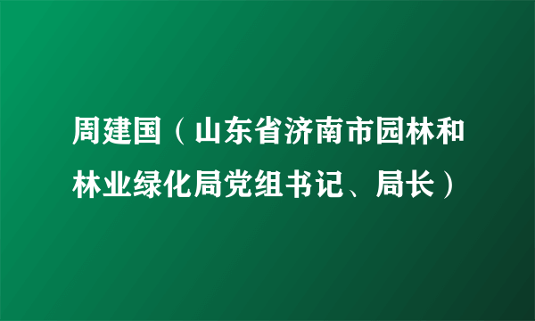 周建国（山东省济南市园林和林业绿化局党组书记、局长）