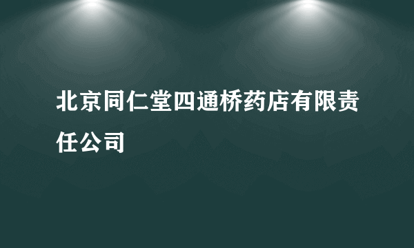 北京同仁堂四通桥药店有限责任公司