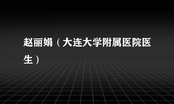 赵丽娟（大连大学附属医院医生）