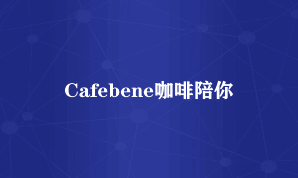 Cafebene咖啡陪你