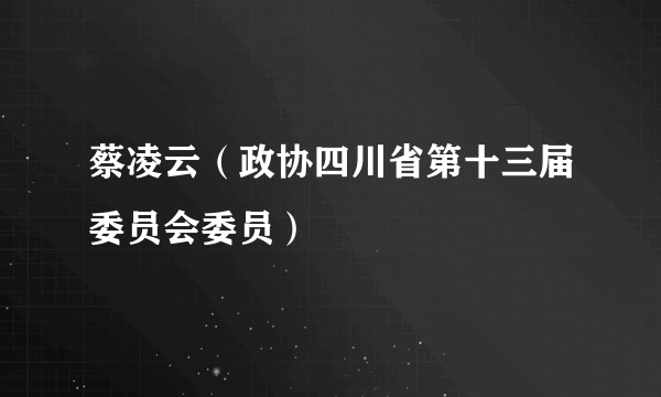 蔡凌云（政协四川省第十三届委员会委员）