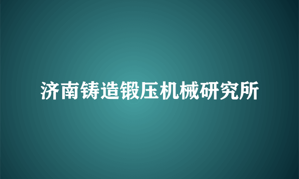 济南铸造锻压机械研究所