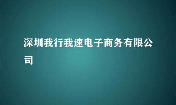 深圳我行我速电子商务有限公司