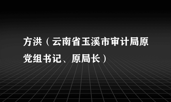 方洪（云南省玉溪市审计局原党组书记、原局长）