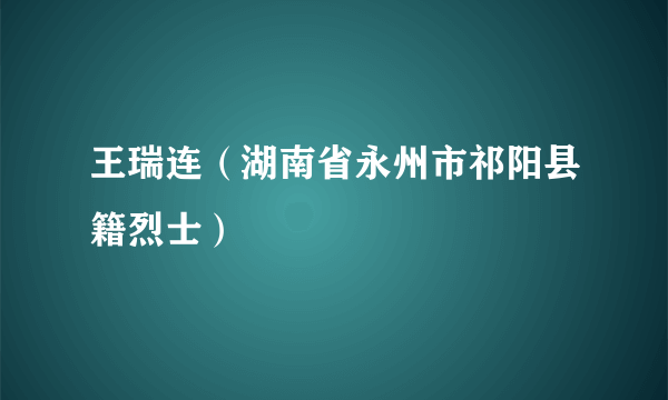 王瑞连（湖南省永州市祁阳县籍烈士）