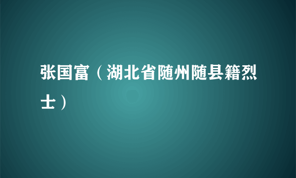 张国富（湖北省随州随县籍烈士）