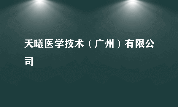 天曦医学技术（广州）有限公司