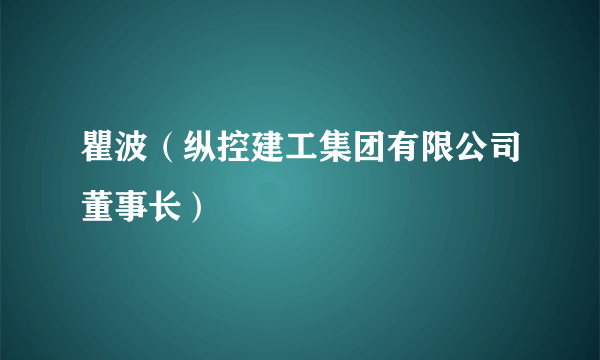 瞿波（纵控建工集团有限公司董事长）