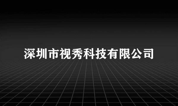 深圳市视秀科技有限公司