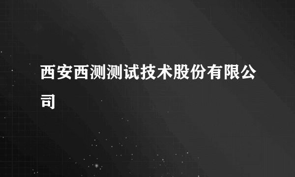 西安西测测试技术股份有限公司