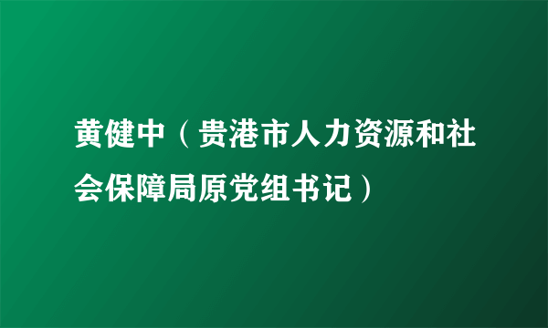 黄健中（贵港市人力资源和社会保障局原党组书记）