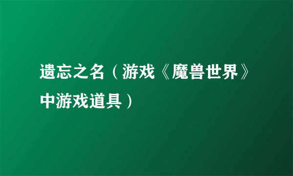 遗忘之名（游戏《魔兽世界》中游戏道具）