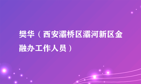 樊华（西安灞桥区灞河新区金融办工作人员）