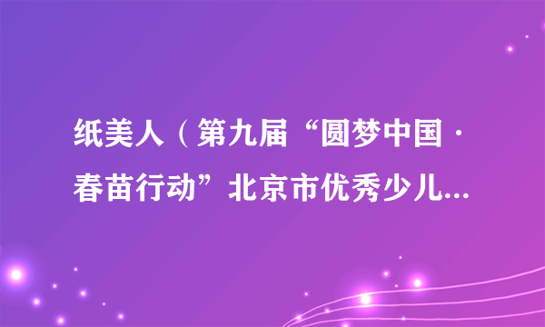 纸美人（第九届“圆梦中国·春苗行动”北京市优秀少儿题材舞台剧目参演作品）