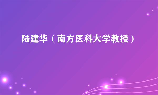 陆建华（南方医科大学教授）