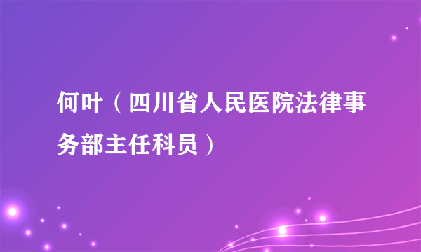 何叶（四川省人民医院法律事务部主任科员）