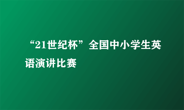 “21世纪杯”全国中小学生英语演讲比赛