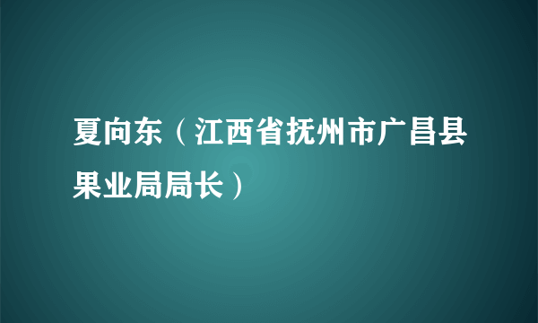 夏向东（江西省抚州市广昌县果业局局长）