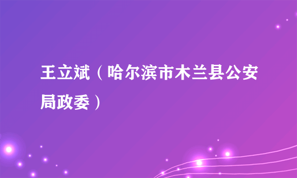 王立斌（哈尔滨市木兰县公安局政委）