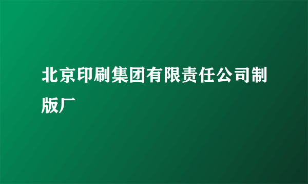 北京印刷集团有限责任公司制版厂