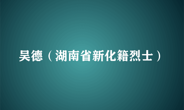 吴德（湖南省新化籍烈士）