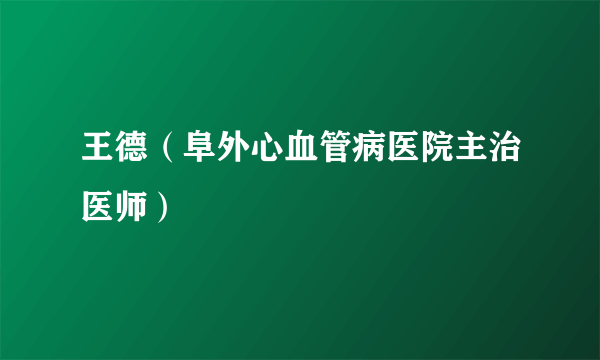 王德（阜外心血管病医院主治医师）