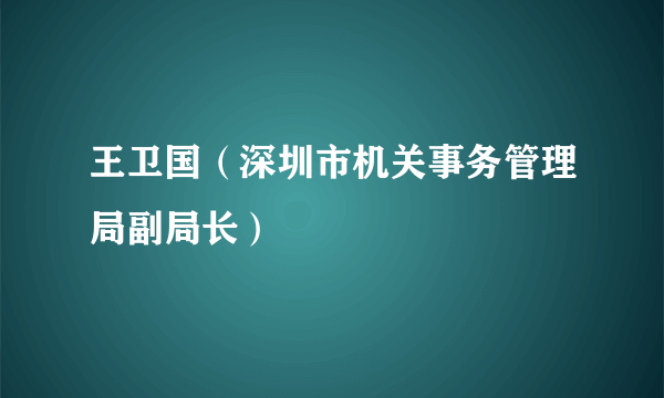 王卫国（深圳市机关事务管理局副局长）