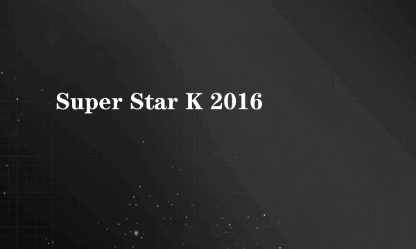 Super Star K 2016