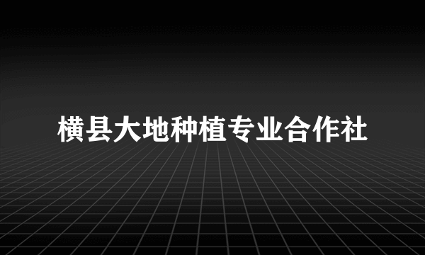 横县大地种植专业合作社