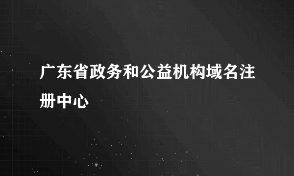 广东省政务和公益机构域名注册中心