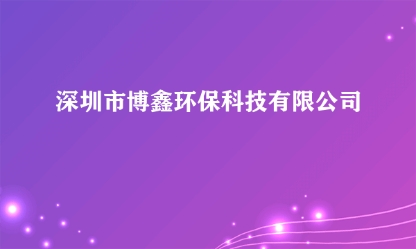 深圳市博鑫环保科技有限公司