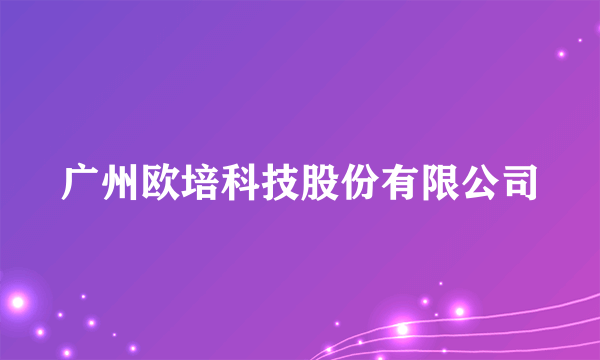 广州欧培科技股份有限公司