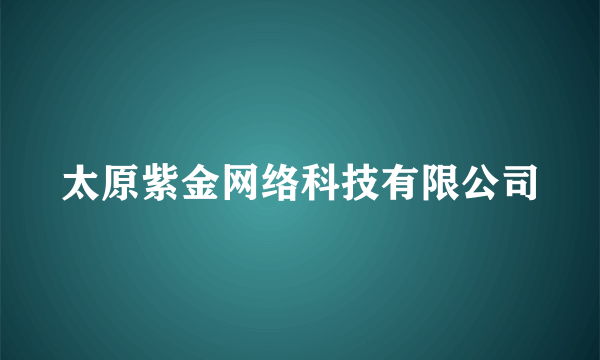 太原紫金网络科技有限公司