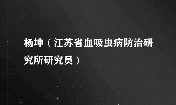 杨坤（江苏省血吸虫病防治研究所研究员）