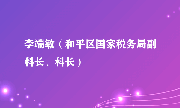 李端敏（和平区国家税务局副科长、科长）