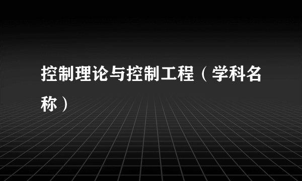 控制理论与控制工程（学科名称）